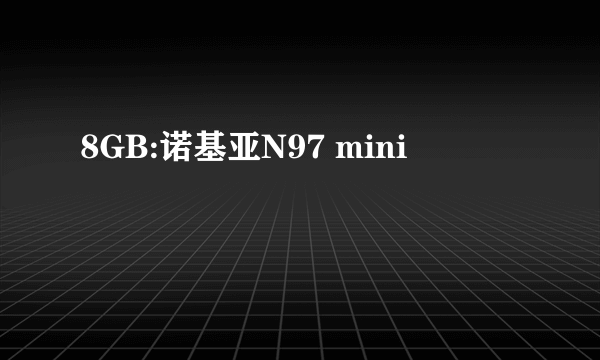 8GB:诺基亚N97 mini