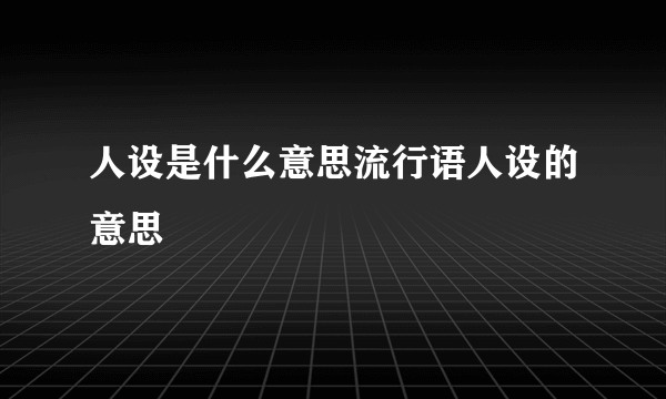 人设是什么意思流行语人设的意思