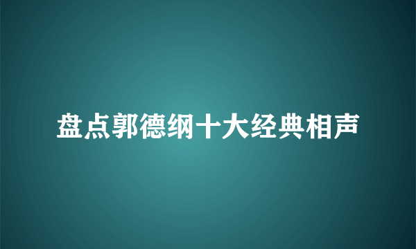 盘点郭德纲十大经典相声