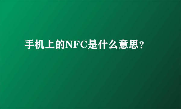 手机上的NFC是什么意思？