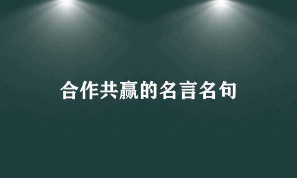 合作共赢的名言名句