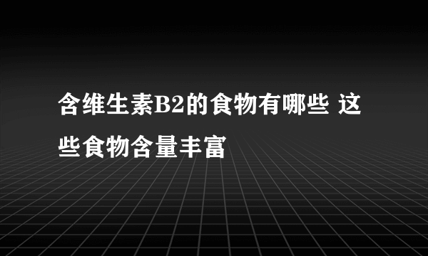 含维生素B2的食物有哪些 这些食物含量丰富