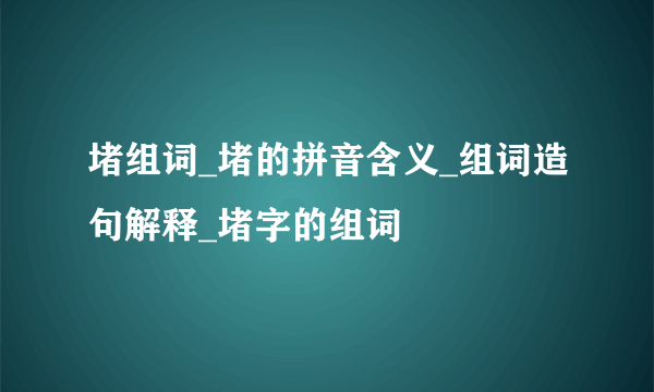 堵组词_堵的拼音含义_组词造句解释_堵字的组词