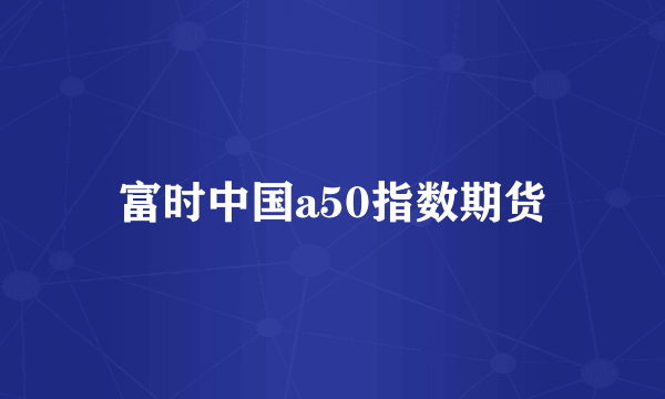 富时中国a50指数期货