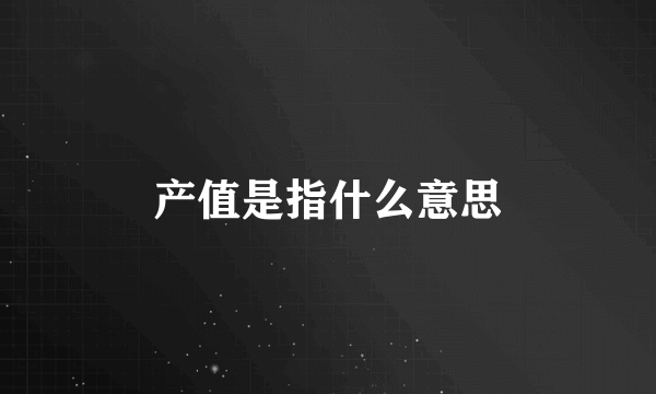 产值是指什么意思