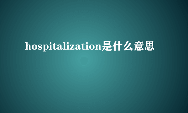 hospitalization是什么意思