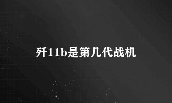 歼11b是第几代战机