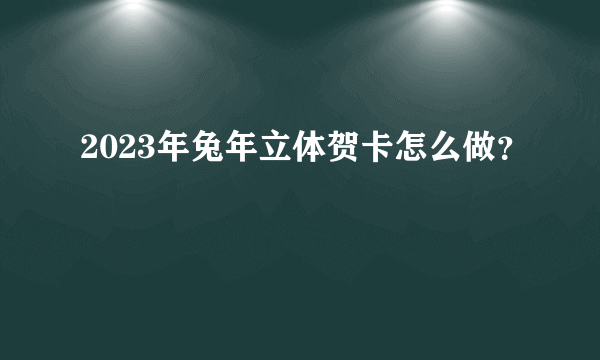 2023年兔年立体贺卡怎么做？