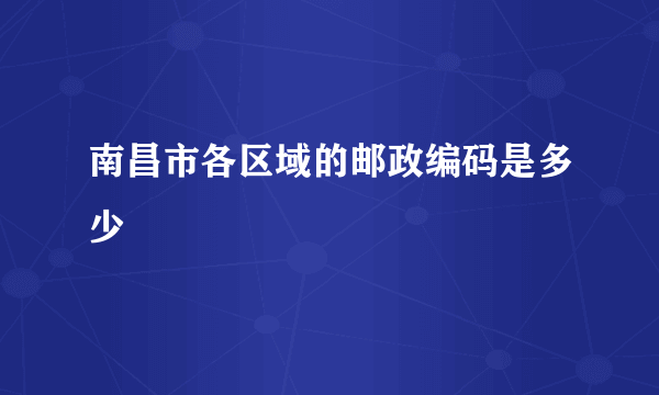 南昌市各区域的邮政编码是多少