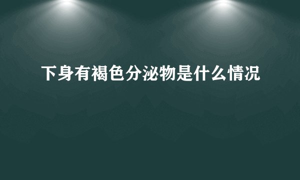 下身有褐色分泌物是什么情况