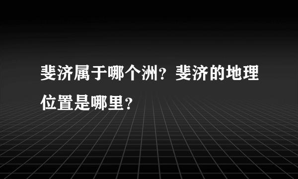 斐济属于哪个洲？斐济的地理位置是哪里？