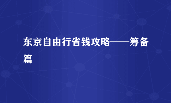 东京自由行省钱攻略——筹备篇