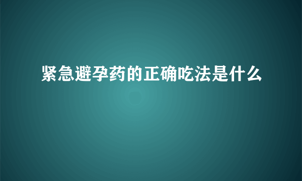 紧急避孕药的正确吃法是什么