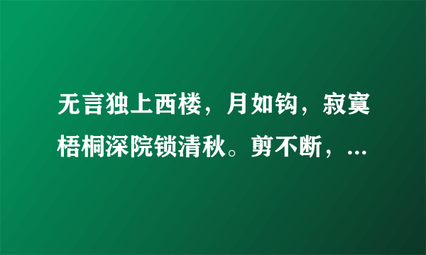 无言独上西楼，月如钩，寂寞梧桐深院锁清秋。剪不断，理还乱，是离愁，别是一般滋味在心头。啥意思？