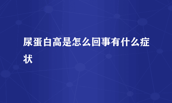 尿蛋白高是怎么回事有什么症状