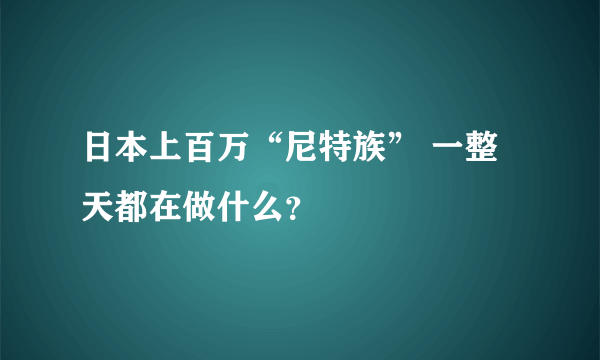 日本上百万“尼特族” 一整天都在做什么？