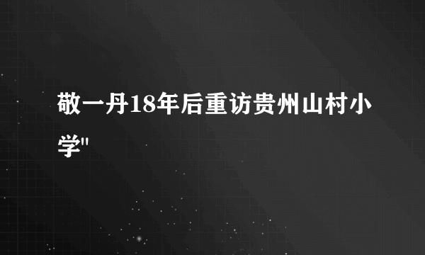 敬一丹18年后重访贵州山村小学