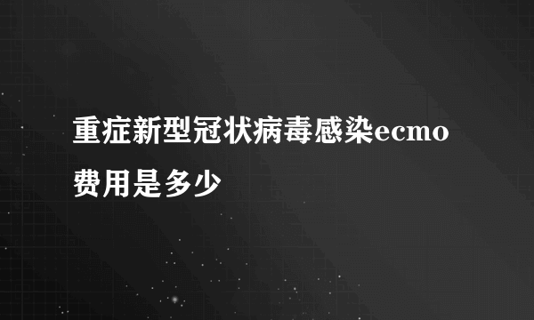 重症新型冠状病毒感染ecmo费用是多少