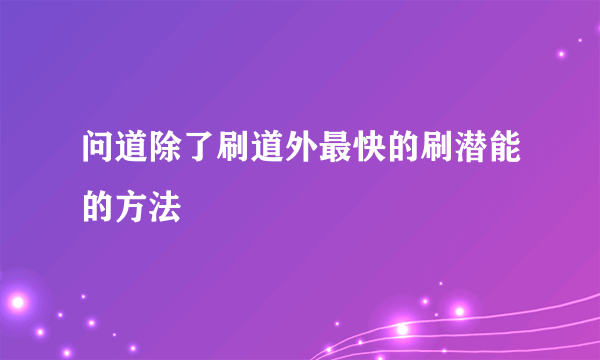 问道除了刷道外最快的刷潜能的方法