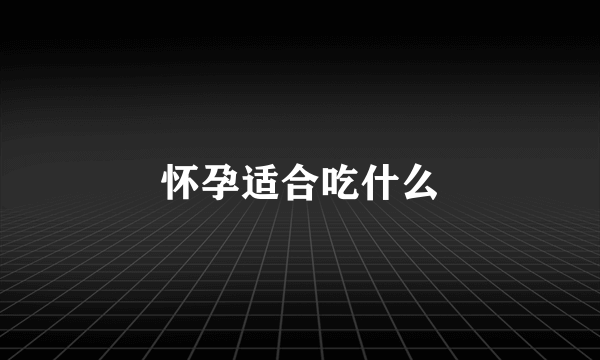 怀孕适合吃什么