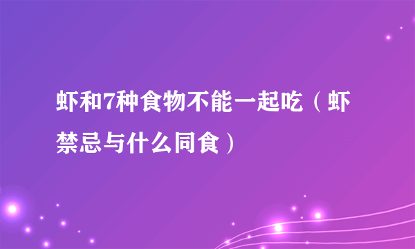 虾和7种食物不能一起吃（虾禁忌与什么同食）