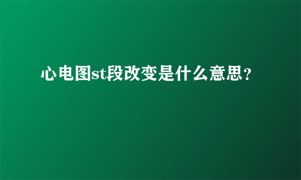 心电图st段改变是什么意思？