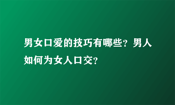 男女口爱的技巧有哪些？男人如何为女人口交？