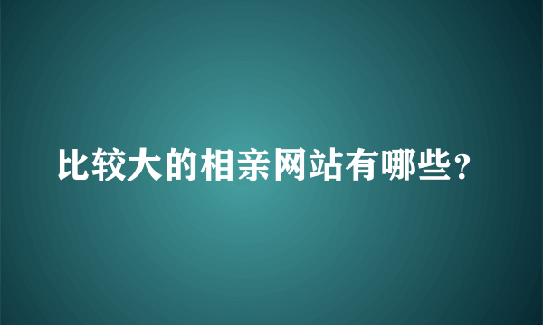 比较大的相亲网站有哪些？