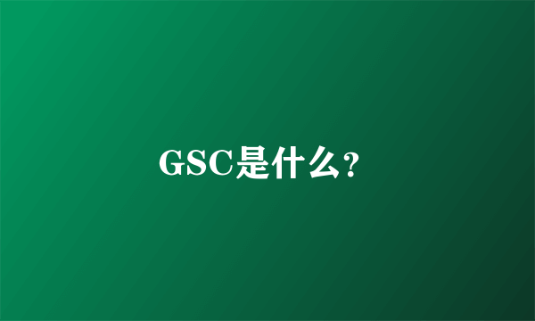 GSC是什么？