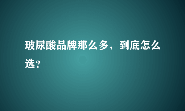 玻尿酸品牌那么多，到底怎么选？