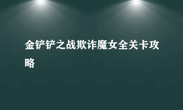 金铲铲之战欺诈魔女全关卡攻略