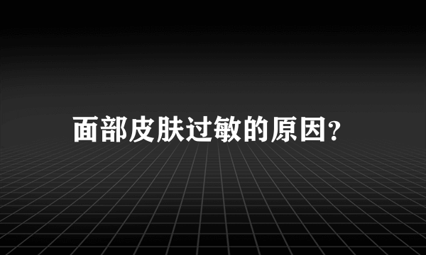 面部皮肤过敏的原因？