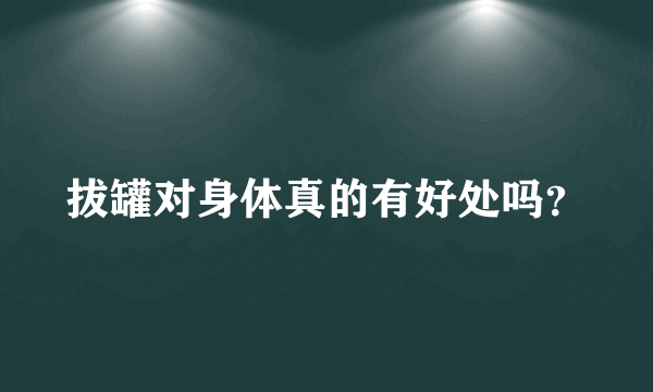 拔罐对身体真的有好处吗？