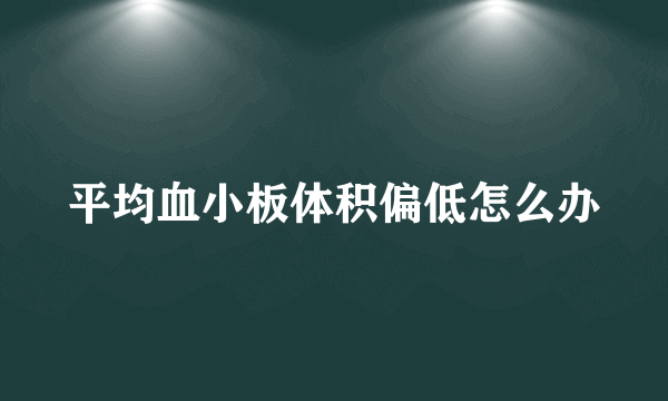 平均血小板体积偏低怎么办