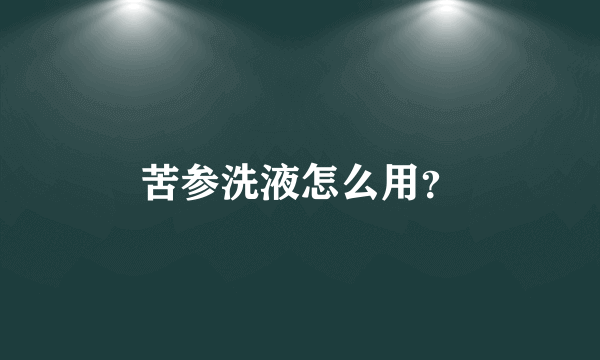 苦参洗液怎么用？