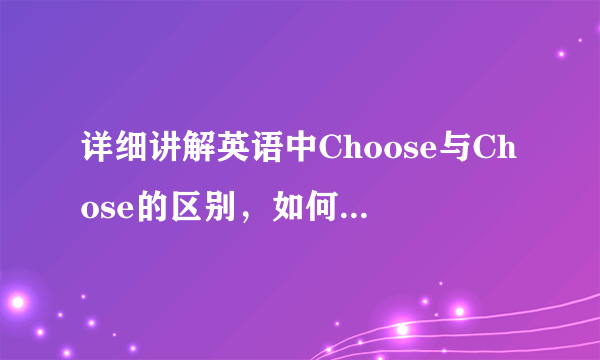 详细讲解英语中Choose与Chose的区别，如何在句子中使用它们？