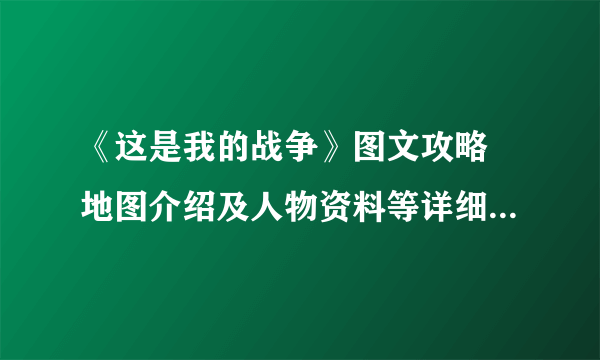 《这是我的战争》图文攻略 地图介绍及人物资料等详细图文攻略