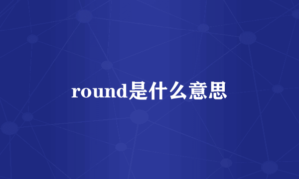 round是什么意思