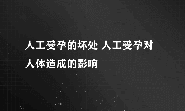 人工受孕的坏处 人工受孕对人体造成的影响