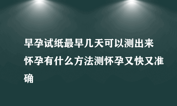 早孕试纸最早几天可以测出来怀孕有什么方法测怀孕又快又准确