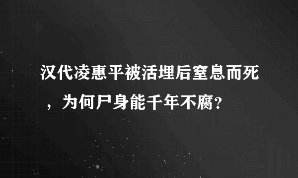 汉代凌惠平被活埋后窒息而死 ，为何尸身能千年不腐？