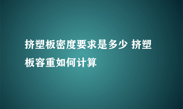 挤塑板密度要求是多少 挤塑板容重如何计算