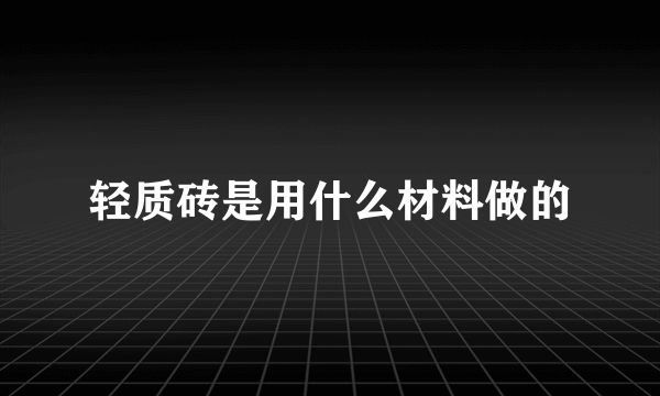 轻质砖是用什么材料做的