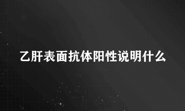 乙肝表面抗体阳性说明什么