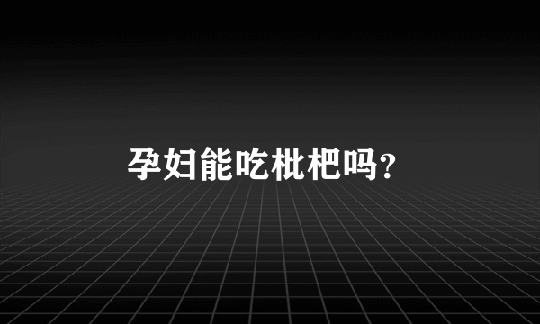 孕妇能吃枇杷吗？