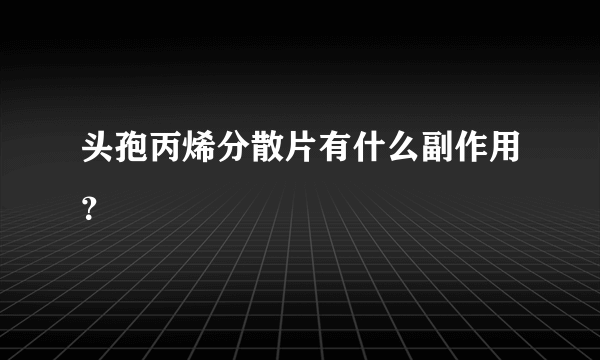 头孢丙烯分散片有什么副作用？