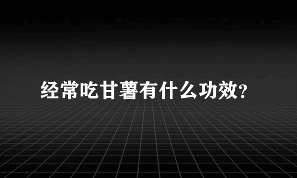 经常吃甘薯有什么功效？