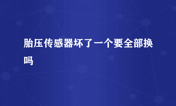 胎压传感器坏了一个要全部换吗