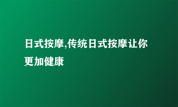 日式按摩,传统日式按摩让你更加健康