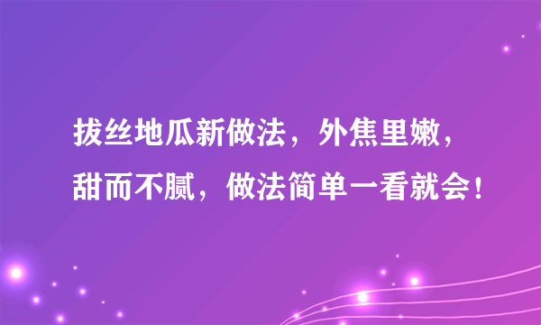 拔丝地瓜新做法，外焦里嫩，甜而不腻，做法简单一看就会！